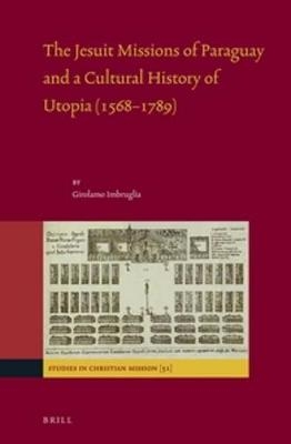 The Jesuit Missions of Paraguay and a Cultural History of Utopia (1568-1789) - Girolamo Imbruglia