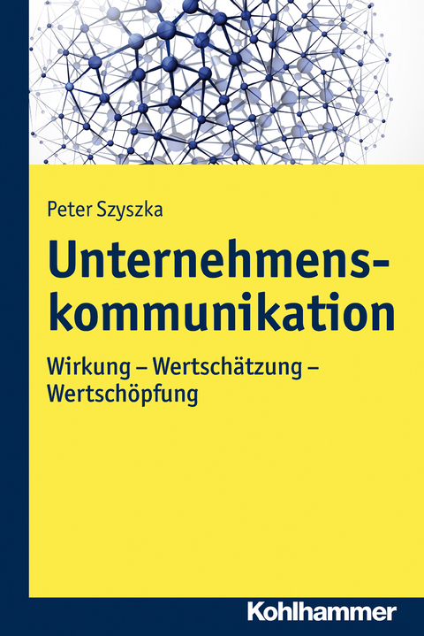 Unternehmenskommunikation. Wirkung - Wertschätzung - Wertschöpfung - Peter Szyszka