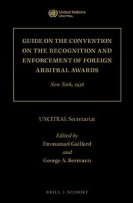 Guide on the Convention on the Recognition and Enforcement of Foreign Arbitral Awards - UNCITRAL Secretariat; Emmanuel Gaillard; George A. Bermann