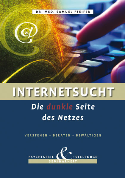 Internetsucht - Die dunkle Seite des Netzes - Verstehen, Beraten, Bewältigen - Samuel Pfeifer