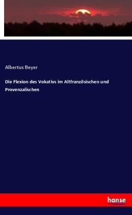 Die Flexion des Vokativs im Altfranzösischen und Provenzalischen - Albertus Beyer