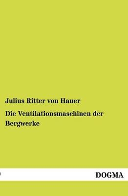 Die Ventilationsmaschinen der Bergwerke - Julius von Hauer