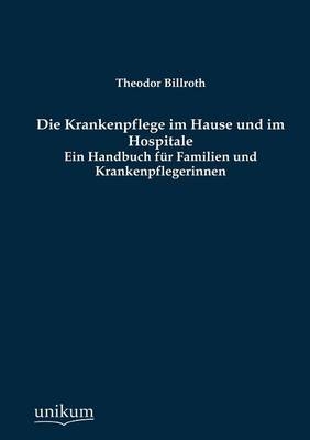 Die Krankenpflege im Hause und im Hospitale - Theodor Billroth