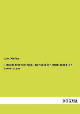 Tausend und eine Nacht: Der Sinn der Erzählungen der Sheherezade - Adolf Gelber