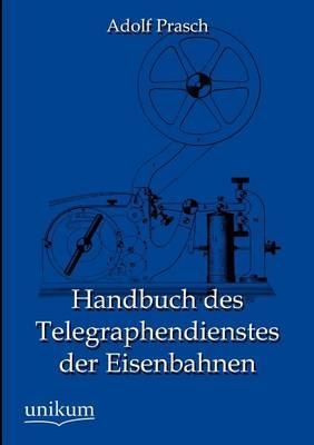 Handbuch des Telegraphendienstes der Eisenbahnen - Adolf Prasch