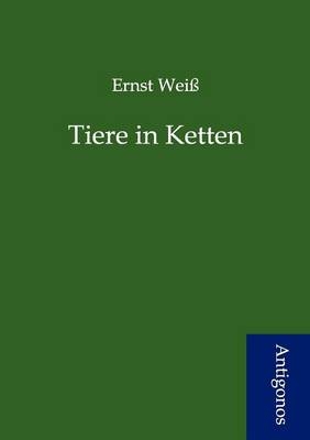 Tiere in Ketten - Ernst Weiß