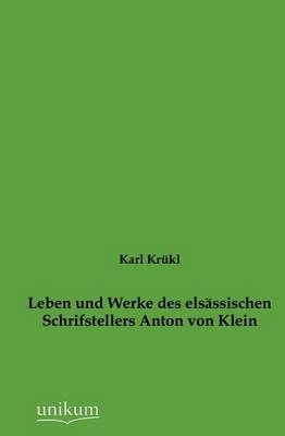 Leben und Werke des elsässischen Schrifstellers Anton von Klein - Karl Krükl