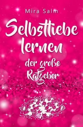 Mira Salm Bücher / Selbstliebe lernen: Der große Ratgeber für ein gesundes Selbstwertgefühl, echte Selbstannahme und bleibende Selbstliebe