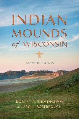 Indian Mounds of Wisconsin - Robert A. Birmingham; Amy L. Rosebrough