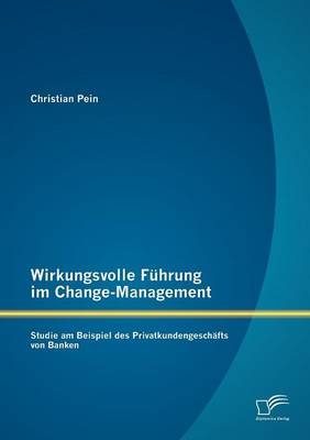 Wirkungsvolle Führung im Change-Management: Studie am Beispiel des Privatkundengeschäfts von Banken - Christian Pein