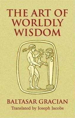 The Art of Worldly Wisdom - Baltasar Gracian Y Morales