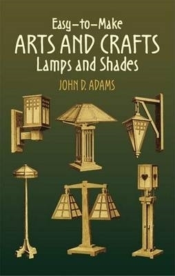 Easy-To-Make Arts and Crafts Lamps and Shades - John Duncan Adams