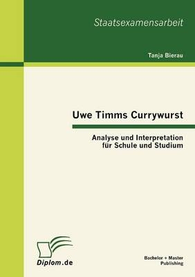 Uwe Timms Currywurst: Analyse und Interpretation für Schule und Studium - Tanja Bierau