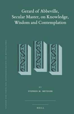 Gerard of Abbeville, Secular Master, on Knowledge, Wisdom and Contemplation (2 vols) - Stephen M. Metzger