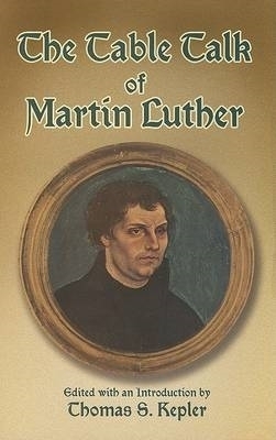 The Table Talk of Martin Luther - Martin Luther; Thomas S Kepler