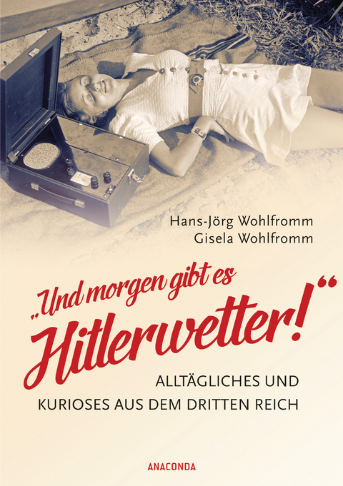 Und morgen gibt es Hitlerwetter! - Alltägliches und Kurioses aus dem Dritten Reich - Hans-Jörg Wohlfromm, Gisela Wohlfromm