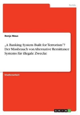 Â¿A Banking System Built for TerrorismÂ¿? Der Missbrauch von Alternative Remittance Systems fÃ¼r illegale Zwecke - Ronja Maus