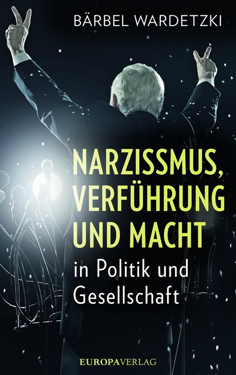 Narzissmus, Verführung und Macht in Politik und Gesellschaft - Bärbel Wardetzki