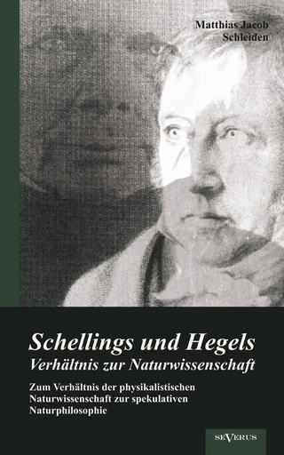 Schellings und Hegels Verhältnis zur Naturwissenschaft: Zum Verhältnis der physikalistischen Naturwissenschaft zur spekulativen Naturphilosophie - Matthias Jacob Schleiden