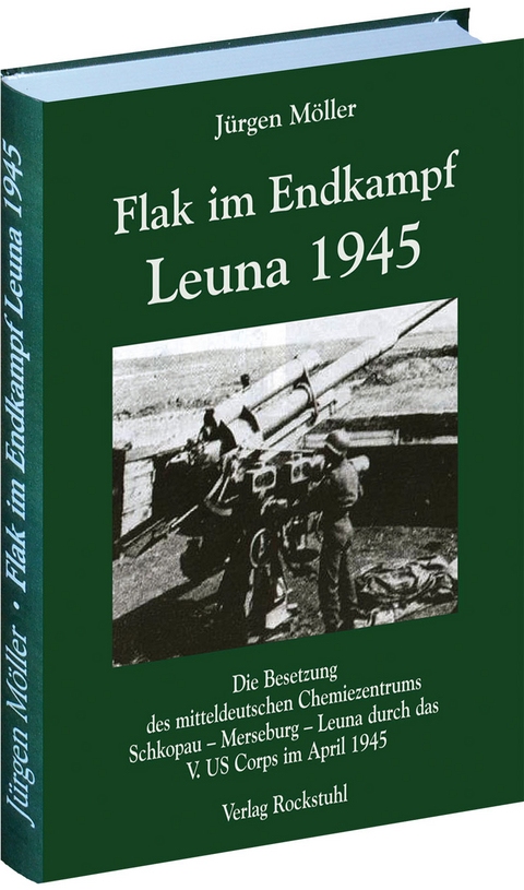 Flak im Endkampf - Leuna 1945 - Jürgen Möller