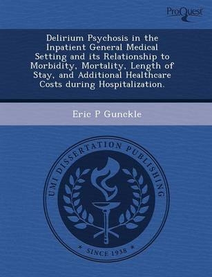 Delirium Psychosis in the Inpatient General Medical Setting and Its Relationship to Morbidity - Jennifer Lynn Gilchrist, Eric P Gunckle