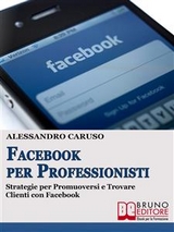 FACEBOOK PER PROFESSIONISTI. Strategie per Promuoversi  e Trovare Clienti su Facebook. - Alessandro Caruso