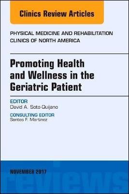 Promoting Health and Wellness in the Geriatric Patient, An Issue of Physical Medicine and Rehabilitation Clinics of North America - David A. Soto-Quijano