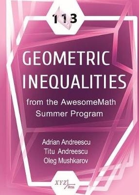113 Geometric Inequalities from the AwesomeMath Summer Program - Adrian Andreescu, Titu Andreescu, Oleg Mushkarov