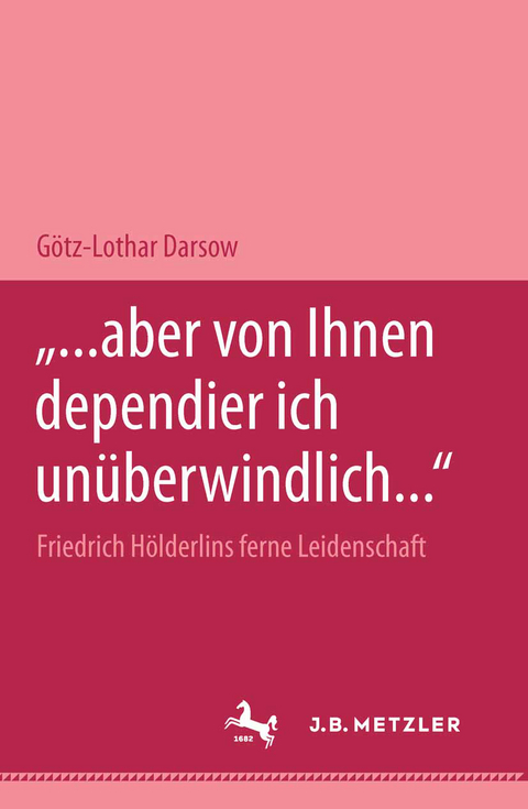 "... aber von Ihnen dependier ich unüberwindlich..." Friedrich Hölderlins ferne Leidenschaft - Götz-Lothar Darsow