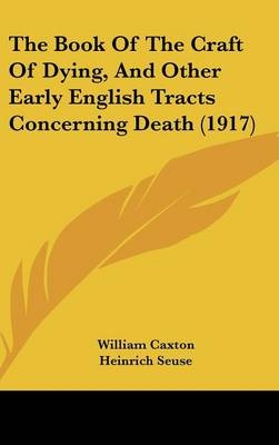 The Book Of The Craft Of Dying, And Other Early English Tracts Concerning Death (1917) - William Caxton; Heinrich Seuse; Frances Margaret Mary Comper