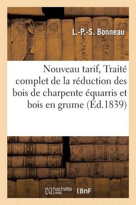 Nouveau tarif, ou Traité complet de la réduction des bois de charpente équarris et bois en grume -  ""