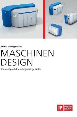 Maschinen Design. Industrieprodukte erfolgreich gestalten - Ulrich Wohlgemuth