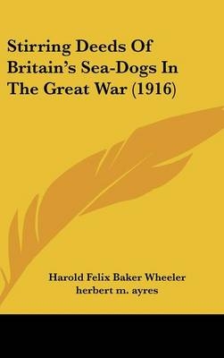 Stirring Deeds Of Britain's Sea-Dogs In The Great War (1916) - Harold Felix Baker Wheeler