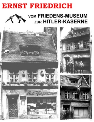 Vom Friedens-Museum zur Hitler-Kaserne - Ernst Friedrich