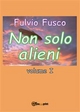 Non solo alieni - Vol. I - Fulvio Fusco