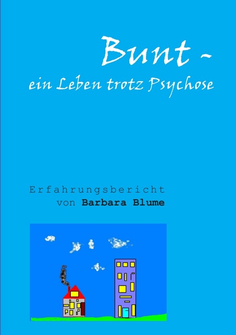 Bunt - Ein Leben trotz Psychose - Barbara Blume