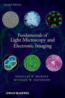 Fundamentals of Light Microscopy and Electronic Imaging - Douglas B. Murphy, Michael W. Davidson