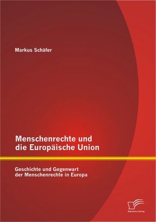 Menschenrechte und die Europäische Union: Geschichte und Gegenwart der Menschenrechte in Europa - Markus Schäfer