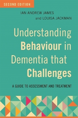 Understanding Behaviour in Dementia that Challenges, Second Edition - Ian Andrew James, Louisa Jackman
