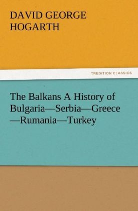 The Balkans A History of Bulgaria-Serbia-Greece-Rumania-Turkey - David George Hogarth
