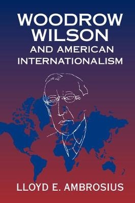 Woodrow Wilson and American Internationalism - Lloyd E. Ambrosius
