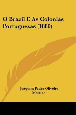 O Brazil E As Colonias Portuguezas (1880) - Joaquim Pedro Oliveira Martins