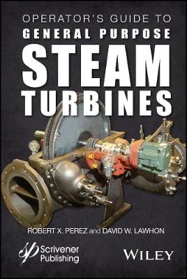 Operator′s Guide to General Purpose Steam Turbines Turbines – An Overview of Operating Principles, Construction, Best Practices, and Troubleshooting - RX Perez