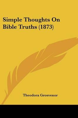 Simple Thoughts On Bible Truths (1873) - Theodora Grosvenor
