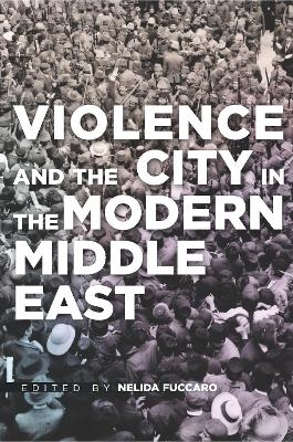 Violence and the City in the Modern Middle East - Nelida Fuccaro