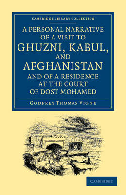 A Personal Narrative of a Visit to Ghuzni, Kabul, and Afghanistan, and of a Residence at the Court of Dost Mohamed - Godfrey Thomas Vigne