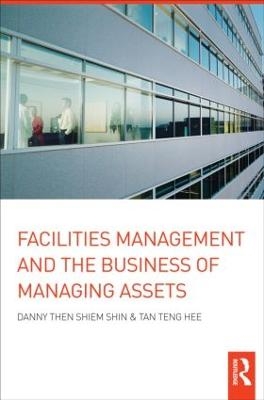 Facilities Management and the Business of Managing Assets - Danny Then Shiem-Shin; Tan Teng Hee