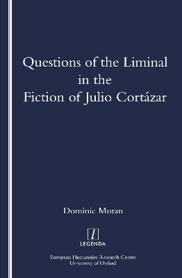 Questions of the Liminal in the Fiction of Julio Cortazar - Dominic Moran