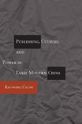 Publishing, Culture, and Power in Early Modern China - Kai-Wing Chow
