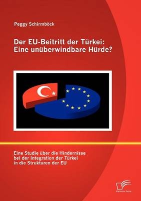 Der EU-Beitritt der Türkei: Eine unüberwindbare Hürde? - Peggy Schirmböck